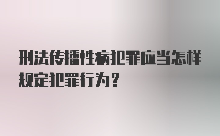 刑法传播性病犯罪应当怎样规定犯罪行为？