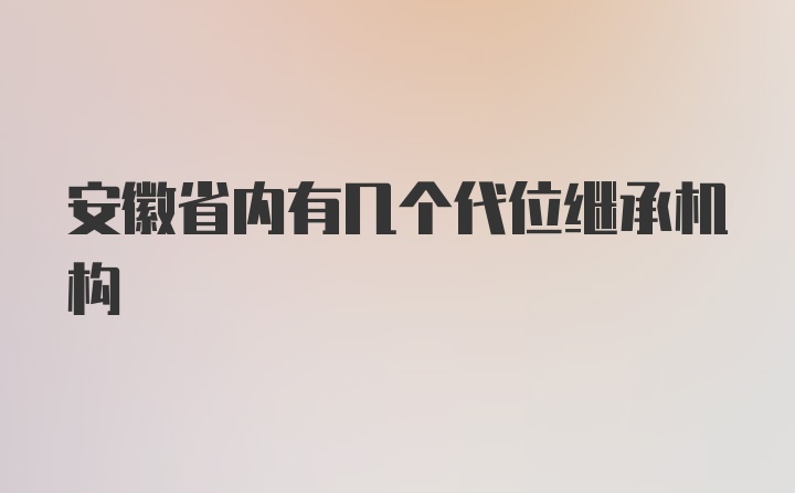 安徽省内有几个代位继承机构