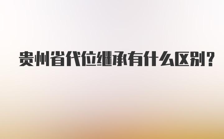 贵州省代位继承有什么区别？