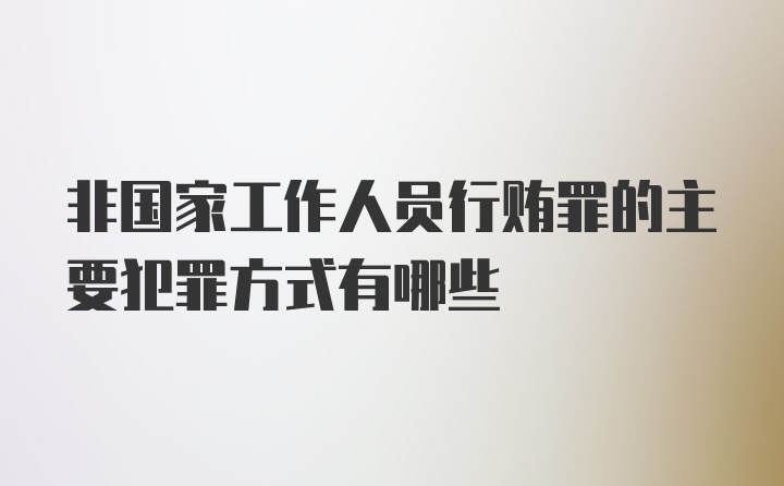 非国家工作人员行贿罪的主要犯罪方式有哪些