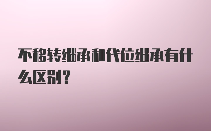 不移转继承和代位继承有什么区别?