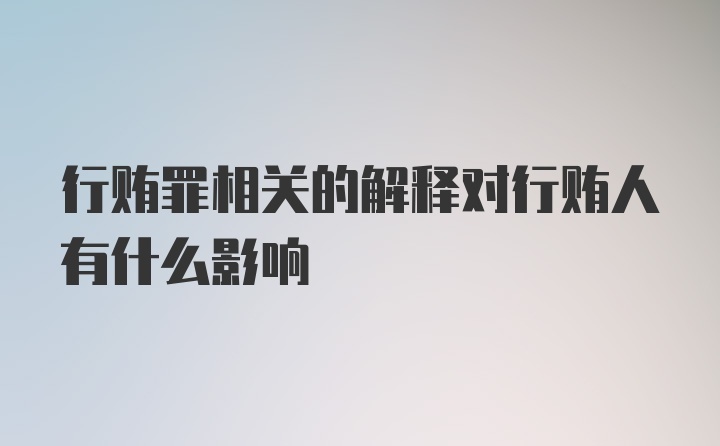 行贿罪相关的解释对行贿人有什么影响