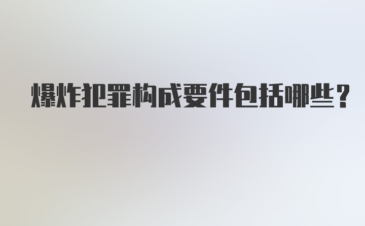 爆炸犯罪构成要件包括哪些？