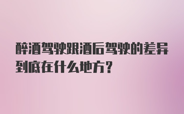 醉酒驾驶跟酒后驾驶的差异到底在什么地方?