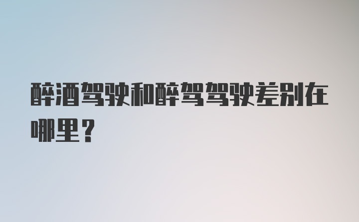 醉酒驾驶和醉驾驾驶差别在哪里？