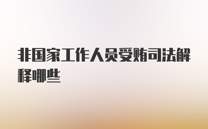 非国家工作人员受贿司法解释哪些