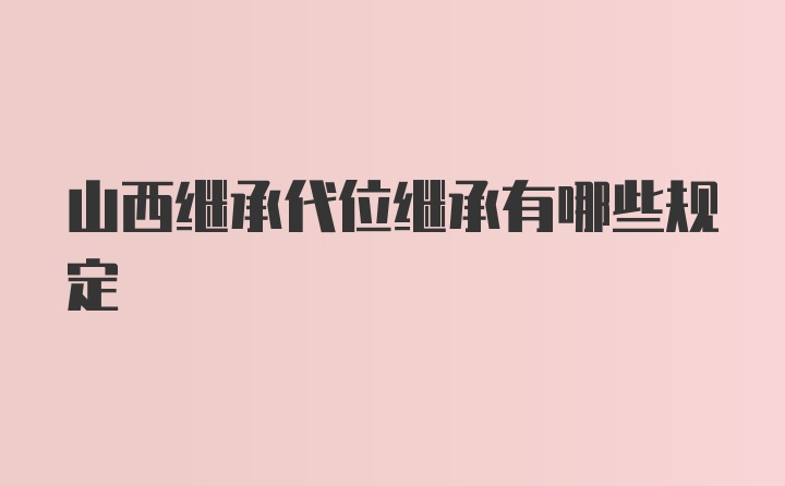 山西继承代位继承有哪些规定