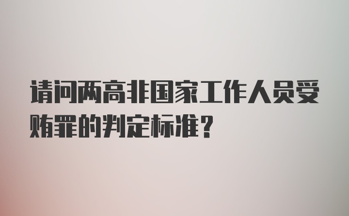 请问两高非国家工作人员受贿罪的判定标准？