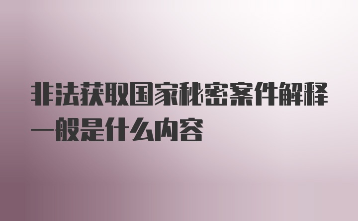 非法获取国家秘密案件解释一般是什么内容