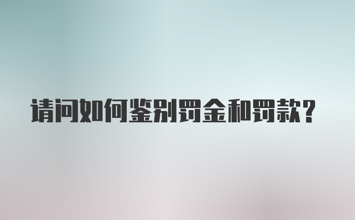 请问如何鉴别罚金和罚款？