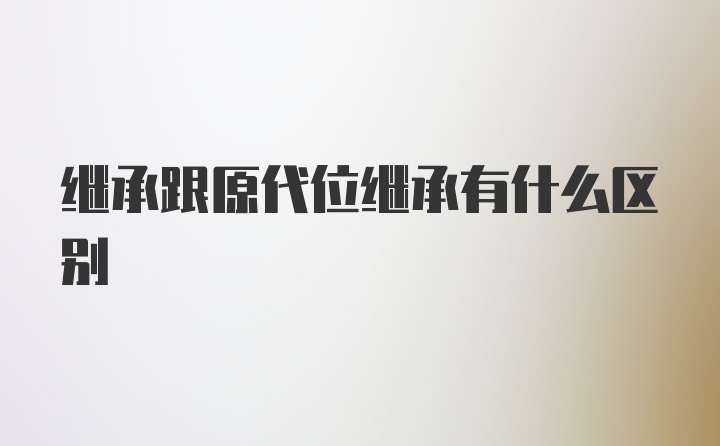 继承跟原代位继承有什么区别