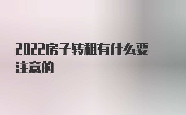 2022房子转租有什么要注意的