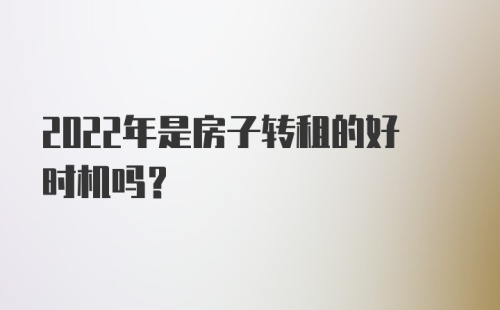 2022年是房子转租的好时机吗？