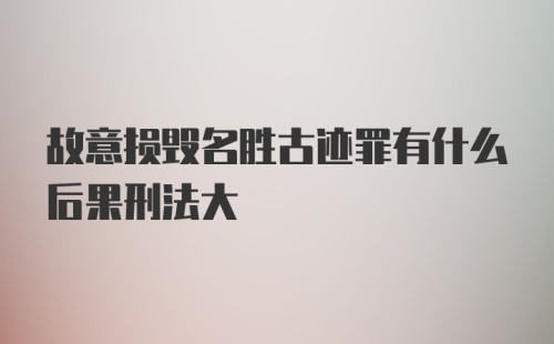 故意损毁名胜古迹罪有什么后果刑法大