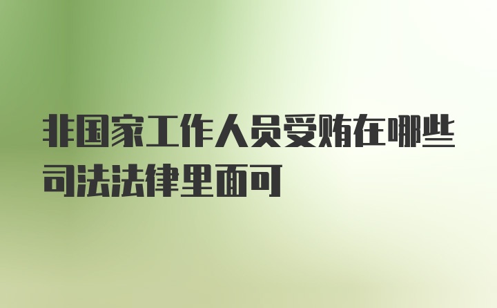 非国家工作人员受贿在哪些司法法律里面可