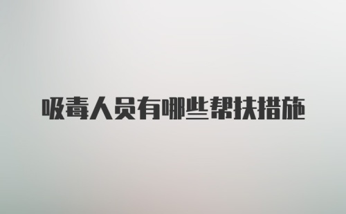 吸毒人员有哪些帮扶措施