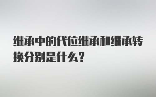 继承中的代位继承和继承转换分别是什么？