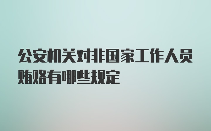 公安机关对非国家工作人员贿赂有哪些规定