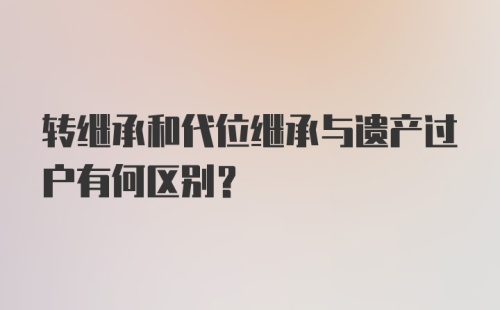 转继承和代位继承与遗产过户有何区别？