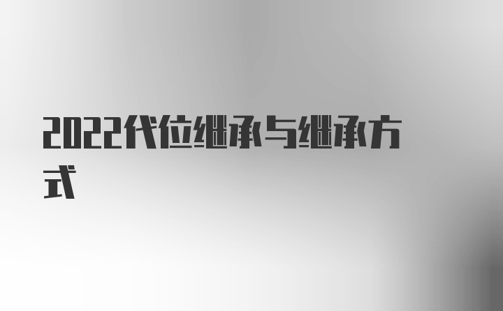 2022代位继承与继承方式