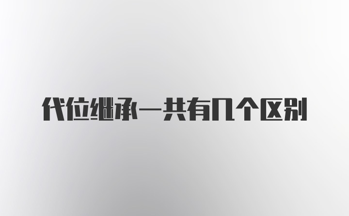 代位继承一共有几个区别