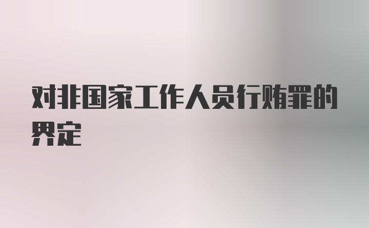 对非国家工作人员行贿罪的界定