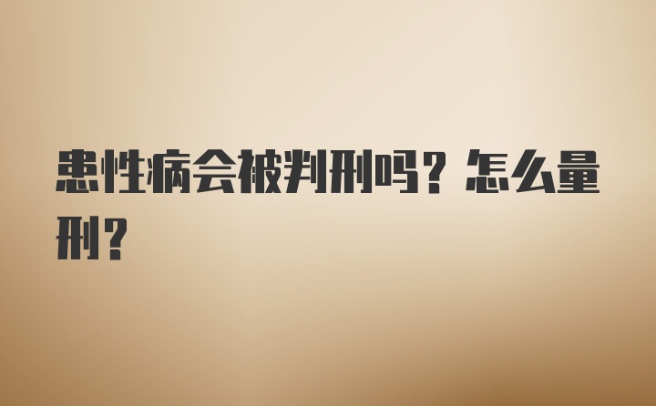 患性病会被判刑吗？怎么量刑？