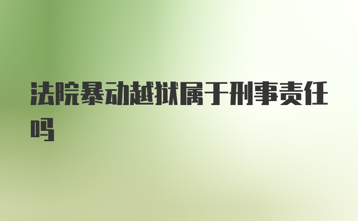 法院暴动越狱属于刑事责任吗