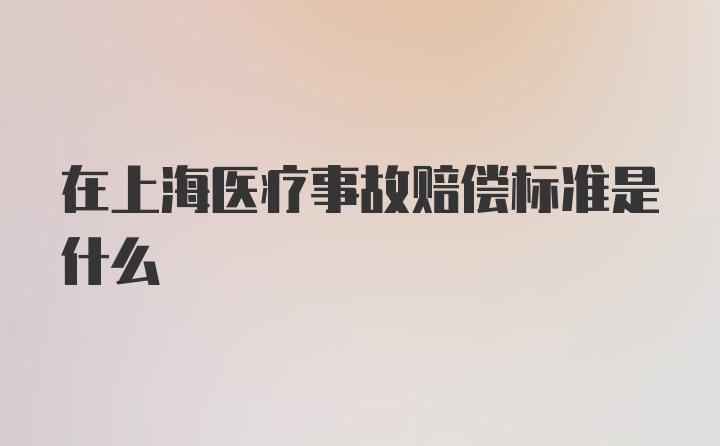 在上海医疗事故赔偿标准是什么