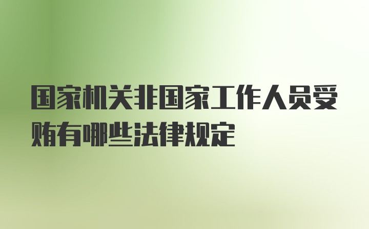 国家机关非国家工作人员受贿有哪些法律规定