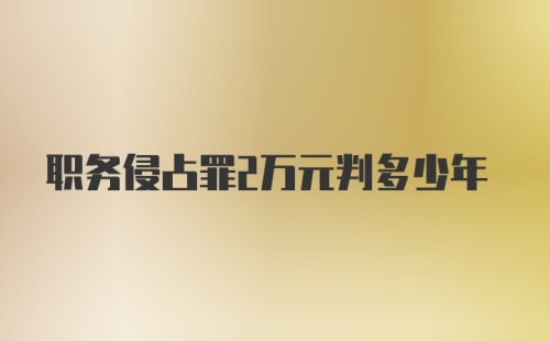 职务侵占罪2万元判多少年