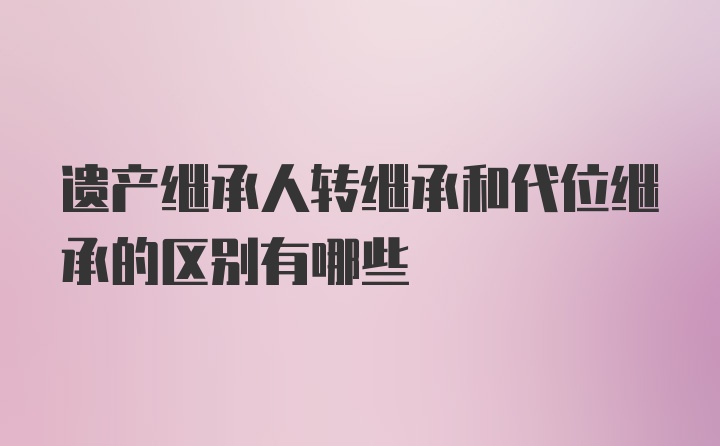 遗产继承人转继承和代位继承的区别有哪些