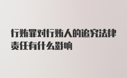 行贿罪对行贿人的追究法律责任有什么影响