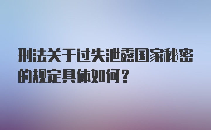 刑法关于过失泄露国家秘密的规定具体如何？