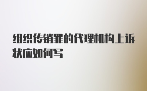 组织传销罪的代理机构上诉状应如何写