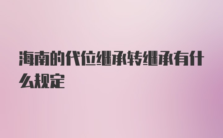 海南的代位继承转继承有什么规定