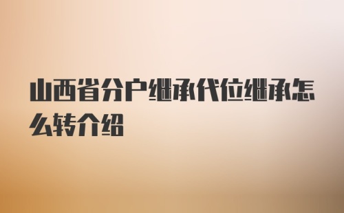 山西省分户继承代位继承怎么转介绍