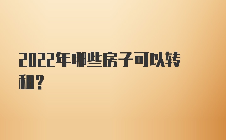 2022年哪些房子可以转租？