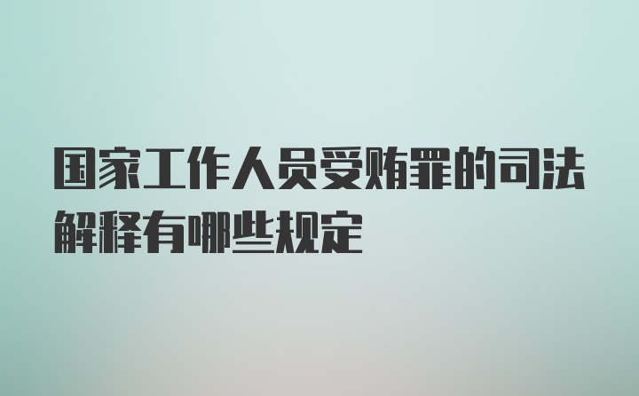 国家工作人员受贿罪的司法解释有哪些规定