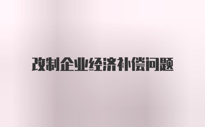 改制企业经济补偿问题