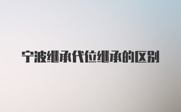 宁波继承代位继承的区别