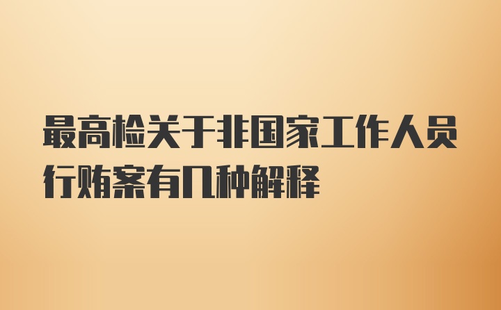 最高检关于非国家工作人员行贿案有几种解释