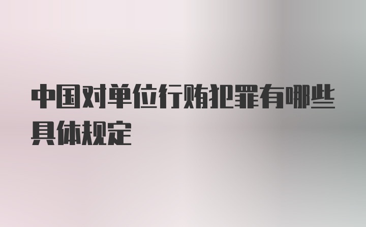 中国对单位行贿犯罪有哪些具体规定