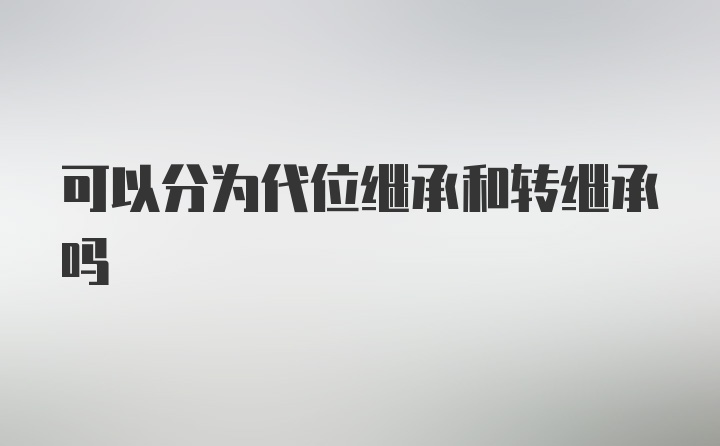 可以分为代位继承和转继承吗