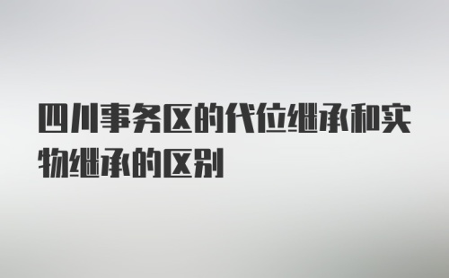 四川事务区的代位继承和实物继承的区别