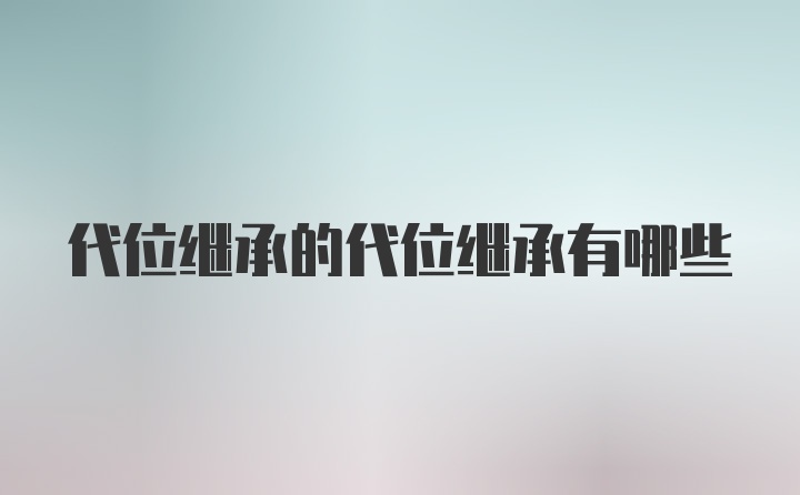 代位继承的代位继承有哪些