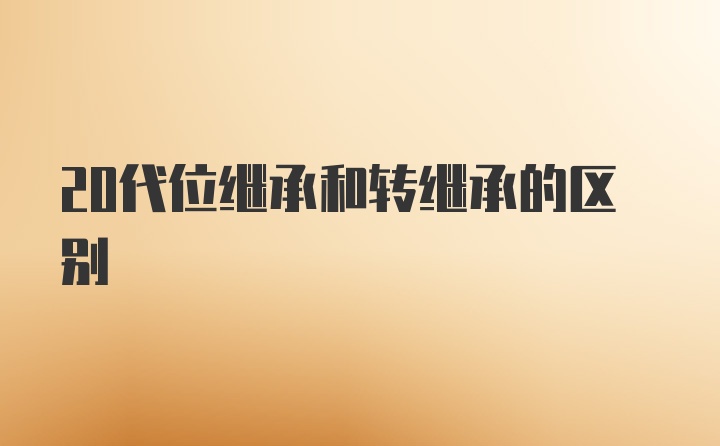 20代位继承和转继承的区别