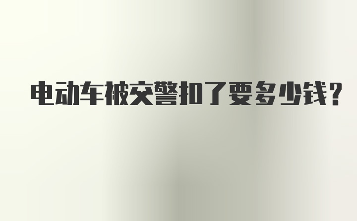 电动车被交警扣了要多少钱？