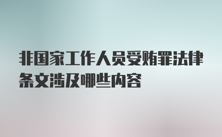 非国家工作人员受贿罪法律条文涉及哪些内容