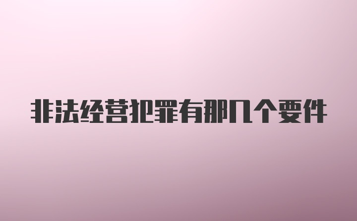 非法经营犯罪有那几个要件